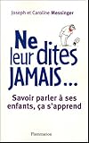 Ne leur dites jamais... : Savoir parler à ses enfants, ça s'apprend