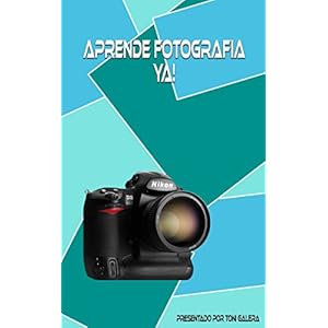 Aprende fotografia ya!: Si quieres empezar con buen pie en fotografía, este es tu libro.