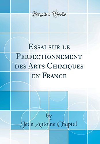 Essai Sur Le Perfectionnement Des Arts Chimiques En France (Classic Reprint) en ligne Essai Sur Le Perfectionnement Des Arts Chimiques En France (Classic Reprint) en ligne