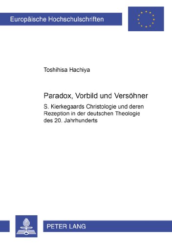 Paradox, Vorbild und Versöhner: S. Kierkegaards Christologie und deren Rezeption in der deutschen Theologie des 20. Jahrhunderts (Europäische Hochschulschriften - Reihe XXIII)
