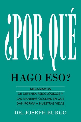 ¿Por Qué Hago Eso?: Mecanismos de Defensa Psicológicos y las Maneras Ocultas en Que le Dan Forma a Nuestras Vidas