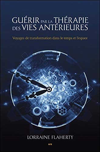 Guérir par la thérapie des vies antérieures - Voyages de transformation dans le temps et l'espace Guérir par la thérapie des vies antérieures - Voyages de transformation dans le temps et l'espace