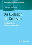 Die Evolution der Kohäsion: Sozialkapital und die Natur des Menschen (Studien zur Interdisziplinären Anthropologie) by