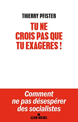 Tu ne crois pas que tu exagères ?: Comment ne pas désespérer des socialistes ? Tu ne crois pas que tu exagères ?: Comment ne pas désespérer des socialistes ?