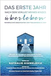 Das Erste Jahr Nach Dem Verlust Meines Kindes Ueberleben Persoenliche Geschichten Von Trauernden Eltern Personliche Geschichten Von Trauernden Eltern Trauernde Eltern Amazon De Himmelrich Mrs Nathalie Bucher