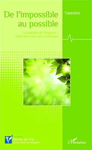 De l'impossible au possible: La maladie de Wegener: itinéraire vers une rémission De l'impossible au possible: La maladie de Wegener: itinéraire vers une rémission