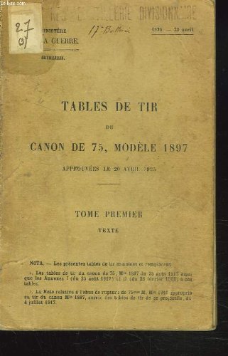 TABLES DE TIR DU CANON DE 75, MODELE 1897 APPROUVEES LE 20 AVRIL 1925. TOME PREMIER. en ligne TABLES DE TIR DU CANON DE 75, MODELE 1897 APPROUVEES LE 20 AVRIL 1925. TOME PREMIER. en ligne