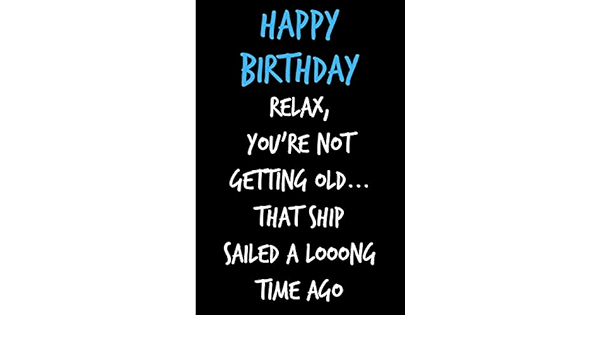 Happy Birthday Getting Old Amazon.it: Happy Birthday, Relax, You're Not Getting Old: Funny Gag Birthday  Notebook - Cheeky Naughty Gag Joke Journal For  Him/Friend/Dad/Husband/Brother/Son - ... (Unique Gift Alternative To  Greeting Card) - Sarcasm, Notebook -