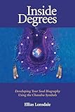 Inside Degrees: Developing Your Soul Biography Using the Chandra Symbols: Inside Astrology Vol 2 - Developing Your Soul Biography Using Th Chandra Symbols by 