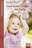 Unser letzter Sommer mit Sophie: Über das viel zu kurze Leben meiner Tochter by