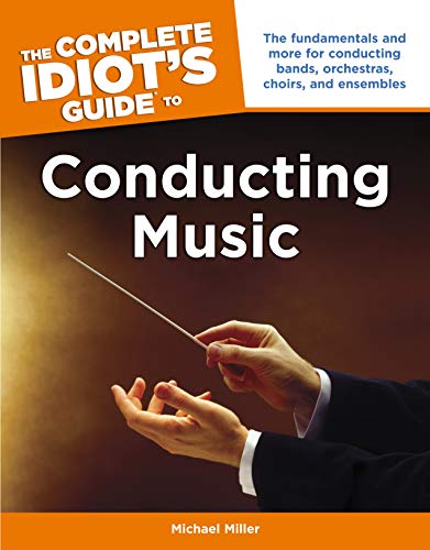The Complete Idiot's Guide to Conducting Music: The Fundamentals and More for Conducting Bands, Orchestras, Choirs, and Ensembles (English Edition)
