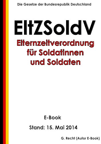 Verordnung über die Elternzeit für Soldatinnen und Soldaten (Elternzeitverordnung für Soldatinnen und Soldaten - EltZSoldV) - E-Book - Stand: 15. Mai 2014