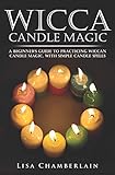 Wicca Candle Magic: A Beginner's Guide to Practicing Wiccan Candle Magic, with Simple Candle Spells by Lisa Chamberlain