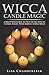 Wicca Candle Magic: A Beginner's Guide to Practicing Wiccan Candle Magic, with Simple Candle Spells by Lisa Chamberlain