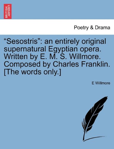 "Sesostris": An Entirely Original Supernatural Egyptian Opera. Written by E. M. S. Willmore. Composed by Charles Franklin. [The Words Only.]