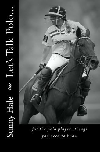 Sunny HaleLet's Talk Polo...: For the Polo Player...things you need to know. Written by the most famous and well respected female polo player in the world, Sunny Hale: Volume 1