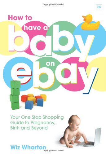 Download How to Have a Baby on eBay: Your One Stop Shopping Guide to Pregnancy, Birth and Beyond Download How to Have a Baby on eBay: Your One Stop Shopping Guide to Pregnancy, Birth and Beyond