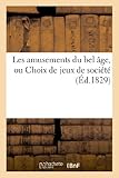 Image de Les amusements du bel âge, ou Choix de jeux de société : recueil indispensable à tous ceux: qui s'érigent en maîtres ou conducteurs de jeux, dé