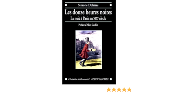 Amazon Fr Les Douzes Heures Noires La Nuit A Paris Au Xixeme Siecle Delattre Simone Livres
