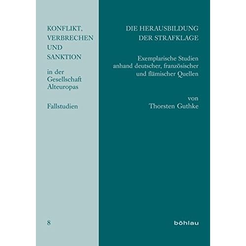 Die Herausbildung der Strafklage: Exemplarische Studien anhand deutscher, französischer und flämischer Quellen (Konflikt, Verbrechen und Sanktion in der Gesellschaft Alteuropas, Band 8)