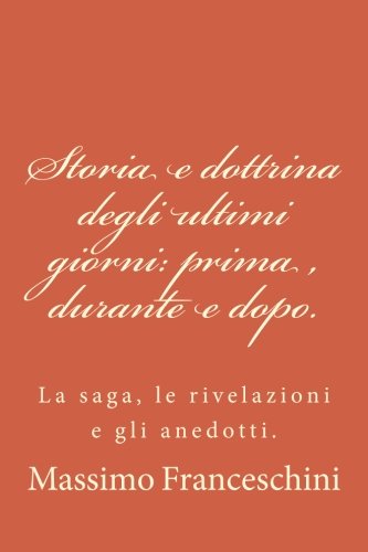 Storia e dottrina degli ultimi giorni: prima , durante e dopo.: La saga, le rivelazioni e gli anedotti. Storia e dottrina degli ultimi giorni: prima , durante e dopo.: La saga, le rivelazioni e gli anedotti.