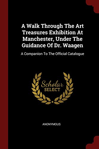 Preisvergleich Produktbild A Walk Through the Art Treasures Exhibition at Manchester, Under the Guidance of Dr. Waagen: A Companion to the Official Catalogue