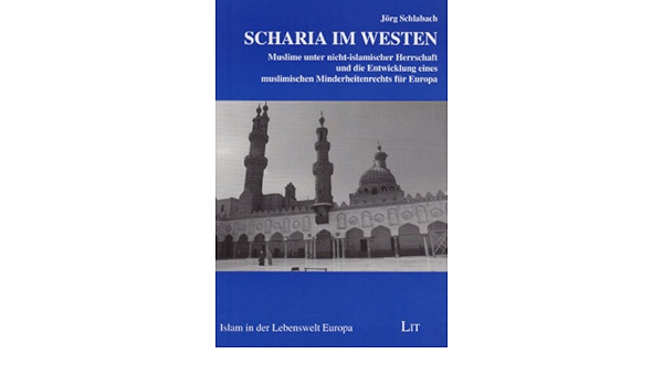 Scharia Im Westen Muslime Unter Nicht Islamischer Herrschaft Und Die Entwicklung Eines Muslimischen Minderheitenrechts Fur Europa Islam In Der Lebenswelt Europa Amazon De Schlabach Jorg Bucher
