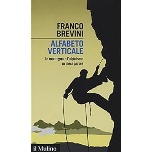 Alfabeto verticale. La montagna e l'alpinismo in dieci parole Alfabeto verticale. La montagna e l'alpinismo in dieci parole