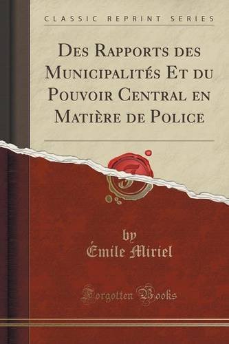 Des Rapports des Municipalit??s Et du Pouvoir Central en Mati??re de Police (Classic Reprint) by ??mile Miriel (2015-09-27)