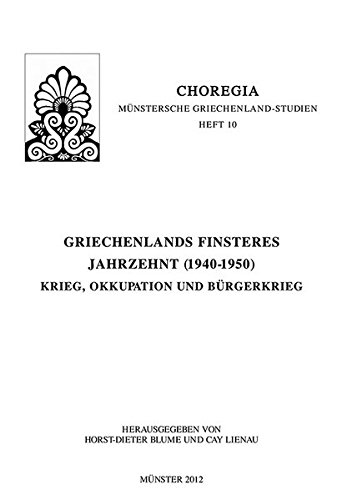 Griechenlands finsteres Jahrzehnt (1940-1950): Krieg, Okkupation und Bürgerkrieg (Choregia - Münstersche Griechenland-Studien)