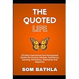 The Quoted Life: 223 Best Inspirational and Motivational Quotes on Success, Mindset, Confidence, Learning, Persistence, Motivation and Happiness