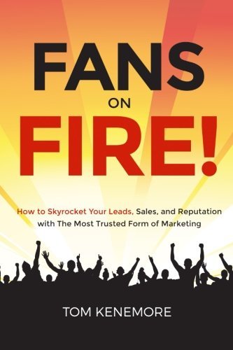 Fans On Fire: How to Skyrocket Your Leads, Sales, and Reputation with The Most Trusted Form of Marketing by Tom Kenemore (2016-06-03)