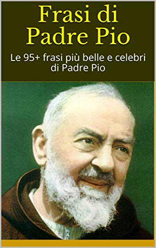 Richard Bob - Frasi di Padre Pio. Le 95+ frasi più belle e celebri di Padre Pio (2019)