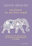 Der Elefant, der das Glück vergaß: Buddhistische Geschichten, um Freude in jedem Moment zu finden by Ajahn Brahm, Karin Weingart