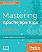 Mastering Apache Spark 2.x - Second Edition: Scale your machine learning and deep learning systems with SparkML, DeepLearning4j and H2O (English Edition) by 