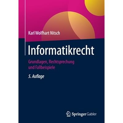 Informatikrecht: Grundlagen, Rechtsprechung und Fallbeispiele Informatikrecht: Grundlagen, Rechtsprechung und Fallbeispiele