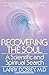 Recovering the Soul: A Scientific and Spiritual Search by 