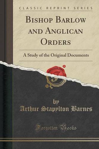 Bishop Barlow and Anglican Orders: A Study of the Original Documents (Classic Reprint) by Arthur Stapylton Barnes (2015-09-27) en ligne