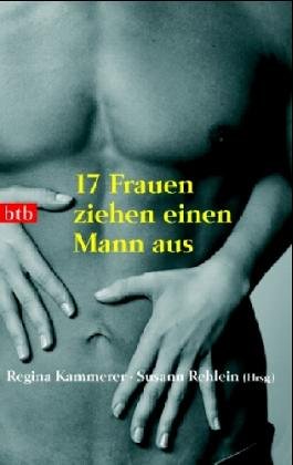 17 Frauen ziehen einen Mann aus: Geschichten von Ulrike Draesner, A.L. Kennedy, Sibylle Lewitscharoff, Kathrin Schmidt, Merilyn Simonds und anderen