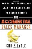The Accidental Sales Manager: How to Take Control and Lead Your Sales Team to Record Profits by