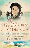 A Very Private Diary: An Irish Nurse in Wartime From Galway to D-Day A Very Private Diary: An Irish Nurse in Wartime From Galway to D-Day