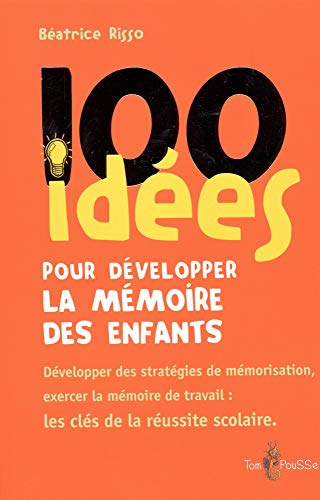 100 idées pour développer la mémoire des enfants : Exercer la mémoirede travail : une clé de la réussite scolaire 100 idées pour développer la mémoire des enfants : Exercer la mémoirede travail : une clé de la réussite scolaire
