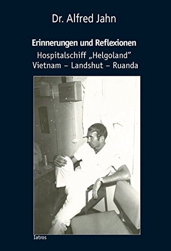 Erinnerungen und Reflexionen: Hospitalschiff "Helgoland" Vietnam - Landshut - Ruanda