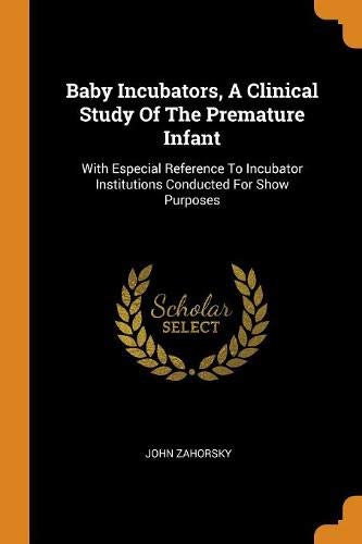Preisvergleich Produktbild Baby Incubators, a Clinical Study of the Premature Infant: With Especial Reference to Incubator Institutions Conducted for Show Purposes