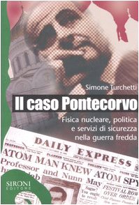 Il caso Pontecorvo. Fisica nucleare, politica e servizi di sicurezza nella guerra fredda Il caso Pontecorvo. Fisica nucleare, politica e servizi di sicurezza nella guerra fredda