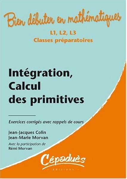 Amazon Fr Integration Calcul Des Primitives Exercices Corriges Avec Rappels De Cours Collection Bien Debuter En Mathematiques Niveau L1 L2 L3 Classes Prepartatoires Colin Jean Jacques Morvan Jean Marie Amazon Fr Integration Calcul Des Primitives Exercices Corriges Avec Rappels De Cours Collection Bien Debuter En Mathematiques Niveau L1 L2 L3 Classes Prepartatoires Colin Jean Jacques Morvan Jean Marie