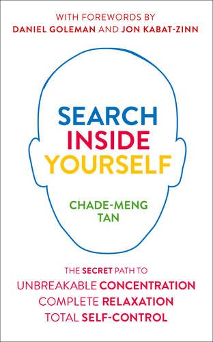 Search Inside Yourself: The Secret to Unbreakable Concentration, Complete Relaxation and Effortless Self-Control