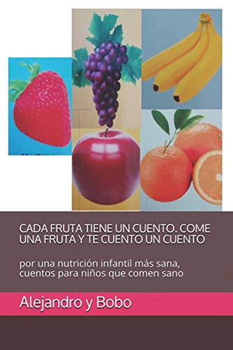 CADA FRUTA TIENE UN CUENTO. COME UNA FRUTA Y TE CUENTO UN CUENTO: por una nutrición infantil más sana, cuentos para niños que comen sano