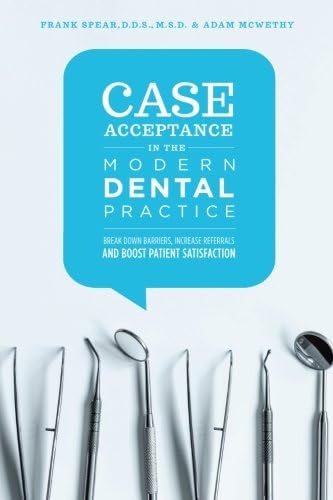 Case Acceptance in the Modern Dental Practice: Break Down Barriers, Increase Referrals and Boost Patient Satisfaction