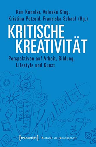 Kritische Kreativität: Perspektiven auf Arbeit, Bildung, Lifestyle und Kunst (Kulturen der Gesellschaft)